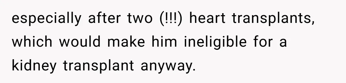 Adult Child Refuses Kidney Test Request From Father Who Survived Two Heart Transplants especially after two (!!!) heart transplants, which would make him ineligible for a kidney transplant anyway.