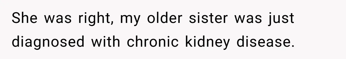 Adult Child Refuses Kidney Test Request From Father Who Survived Two Heart Transplants She was right, my older sister was just diagnosed with chronic kidney disease.