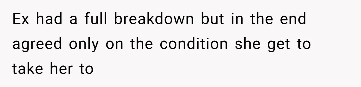 Ex had a full breakdown but in the end agreed only on the condition she get to take her to