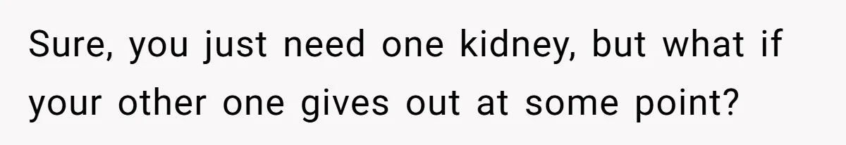 Adult Child Refuses Kidney Test Request From Father Who Survived Two Heart Transplants Sure, you just need one kidney, but what if your other one gives out at some point?