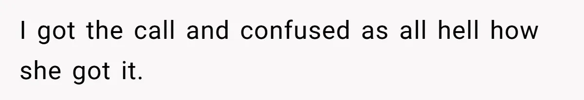 I got the call and confused as all hell how she got it.