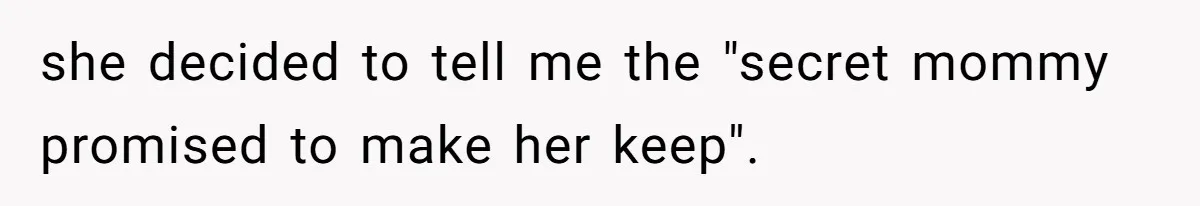 she decided to tell me the "secret mommy promised to make her keep".