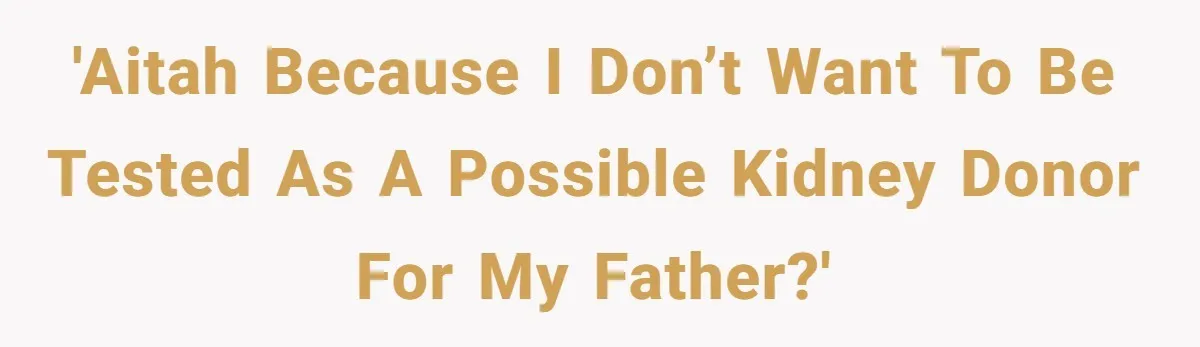 Adult Child Refuses Kidney Test Request From Father Who Survived Two Heart Transplants 'AITAH because I don’t want to be tested as a possible kidney donor for my father?'
