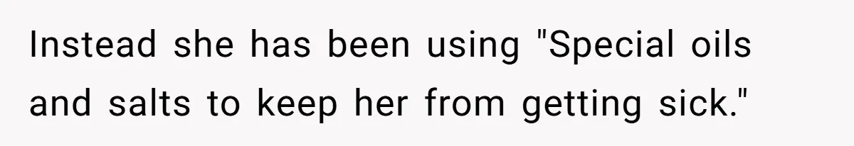 Instead she has been using "Special oils and salts to keep her from getting sick."