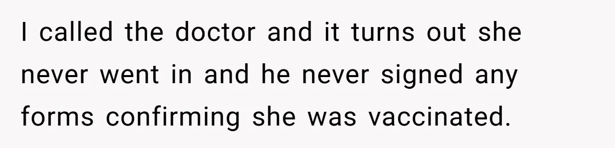 I called the doctor and it turns out she never went in and he never signed any forms confirming she was vaccinated.