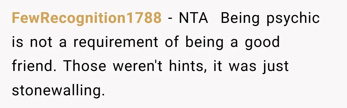 FewRecognition1788 − NTA  Being psychic is not a requirement of being a good friend. Those weren't hints, it was just stonewalling.