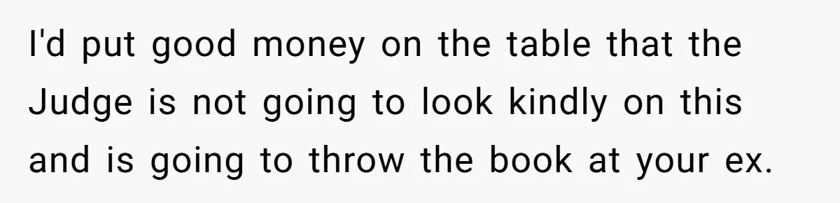 I'd put good money on the table that the Judge is not going to look kindly on this and is going to throw the book at your ex.