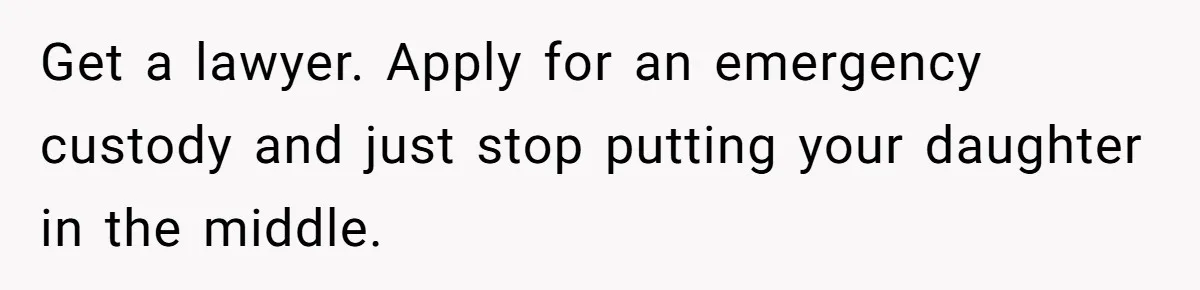 Get a lawyer. Apply for an emergency custody and just stop putting your daughter in the middle.