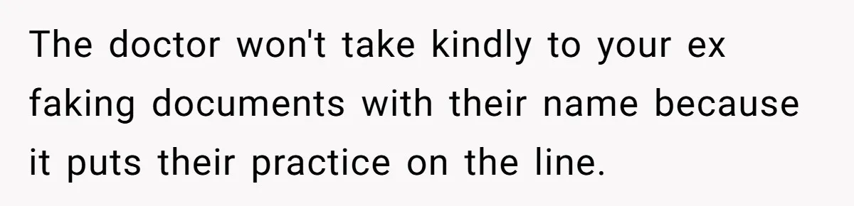 The doctor won't take kindly to your ex faking documents with their name because it puts their practice on the line.