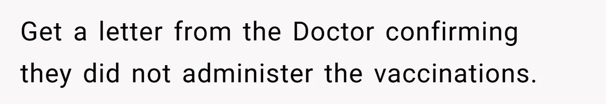 Get a letter from the Doctor confirming they did not administer the vaccinations.
