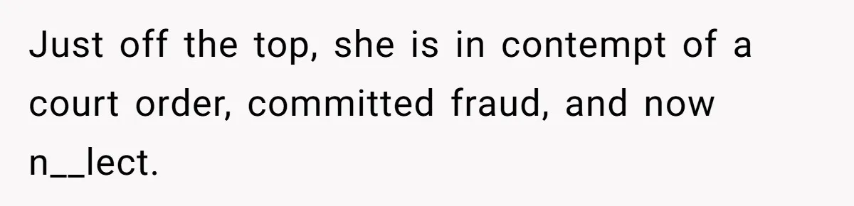 Just off the top, she is in contempt of a court order, committed fraud, and now n__lect.