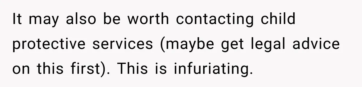 It may also be worth contacting child protective services (maybe get legal advice on this first). This is infuriating.