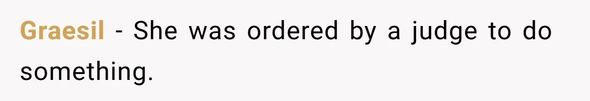 Graesil − She was ordered by a judge to do something.