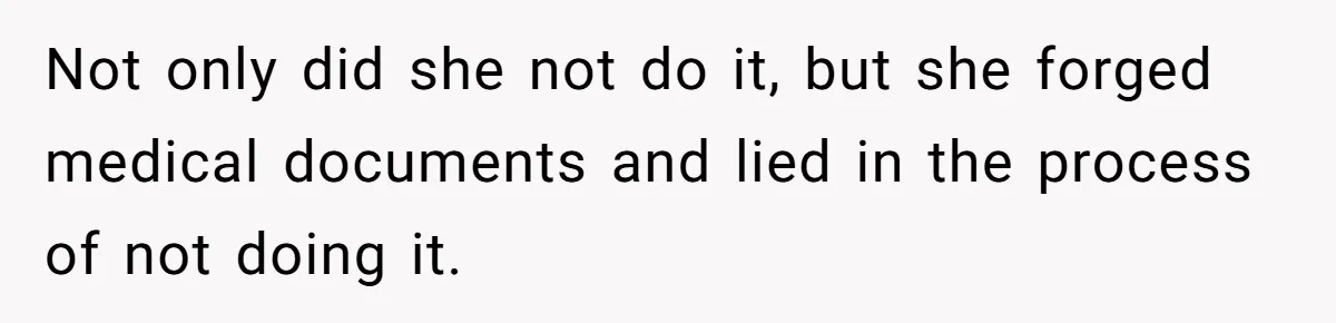 Not only did she not do it, but she forged medical documents and lied in the process of not doing it.