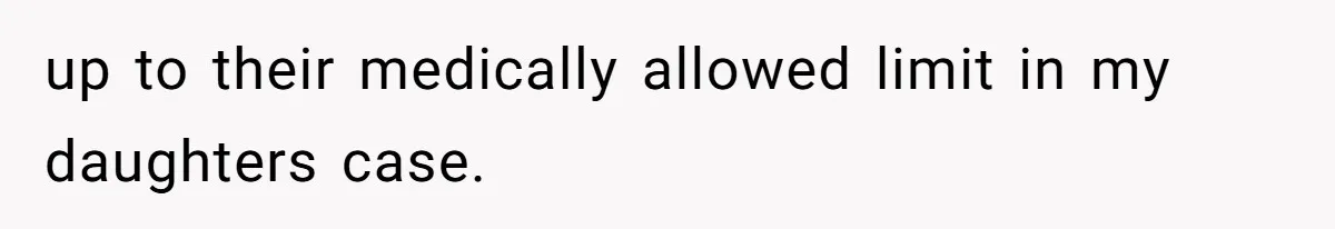 up to their medically allowed limit in my daughters case.