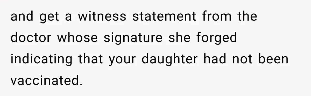 and get a witness statement from the doctor whose signature she forged indicating that your daughter had not been vaccinated.
