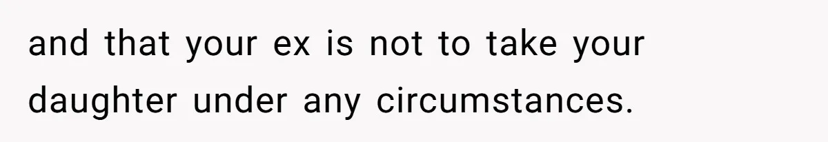 and that your ex is not to take your daughter under any circumstances.