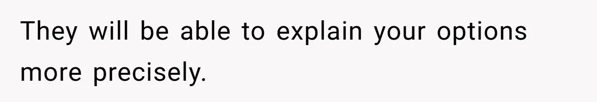 They will be able to explain your options more precisely.