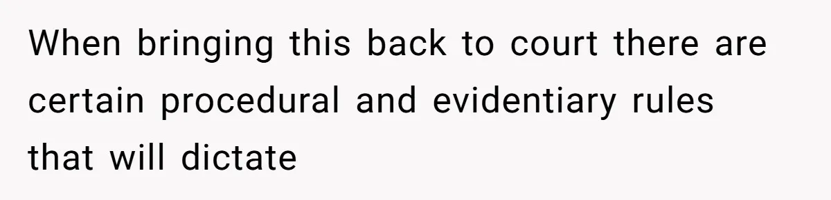 When bringing this back to court there are certain procedural and evidentiary rules that will dictate
