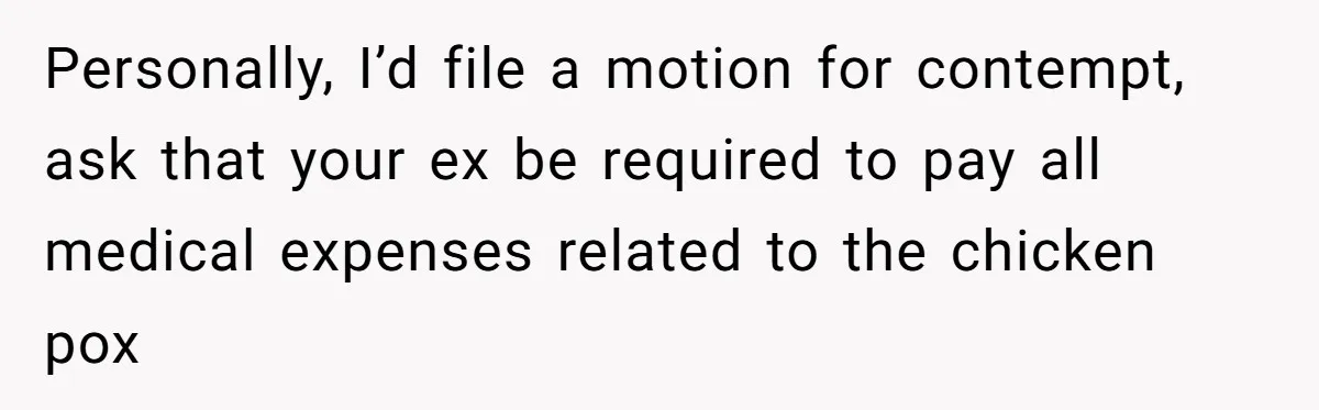 Personally, I’d file a motion for contempt, ask that your ex be required to pay all medical expenses related to the chicken pox