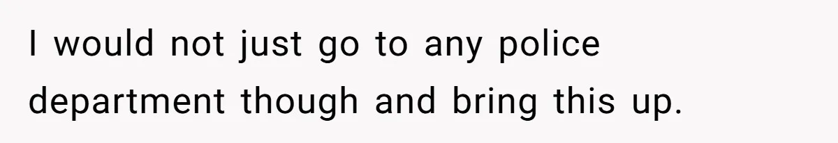 I would not just go to any police department though and bring this up.