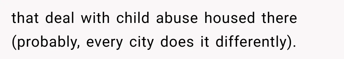 that deal with child abuse housed there (probably, every city does it differently).