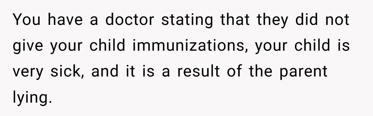 You have a doctor stating that they did not give your child immunizations, your child is very sick, and it is a result of the parent lying.