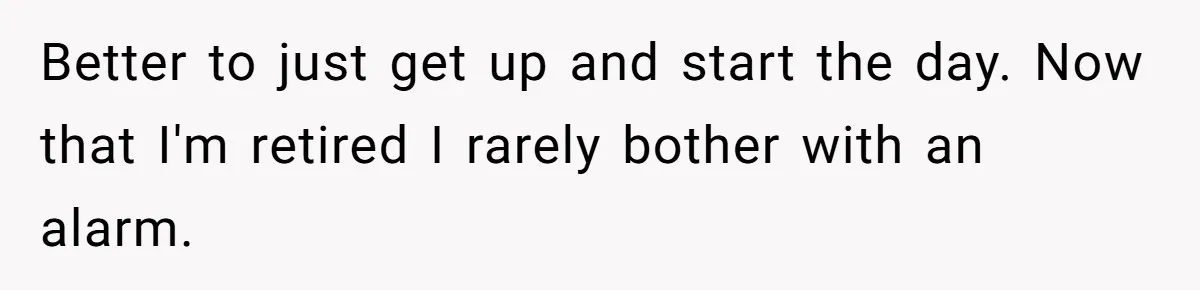 Better to just get up and start the day. Now that I'm retired I rarely bother with an alarm.