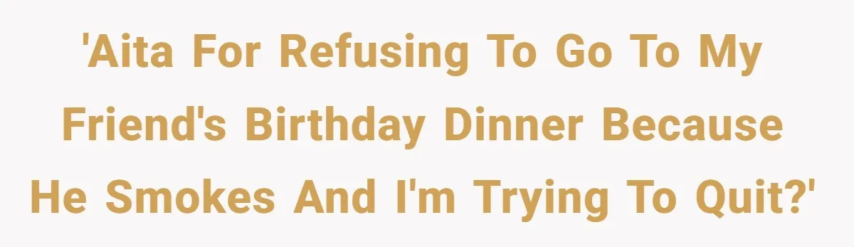 'AITA for refusing to go to my friend's birthday dinner because he smokes and I'm trying to quit?'