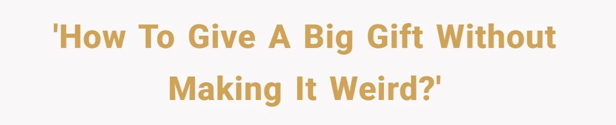 'How to give a big gift without making it weird?'