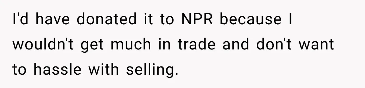 I'd have donated it to NPR because I wouldn't get much in trade and don't want to hassle with selling.