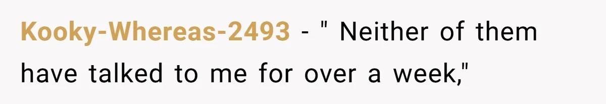 Kooky-Whereas-2493 − " Neither of them have talked to me for over a week,"