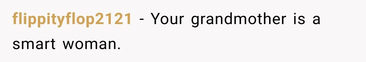 flippityflop2121 − Your grandmother is a smart woman.