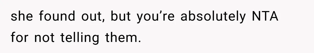 she found out, but you’re absolutely NTA for not telling them.