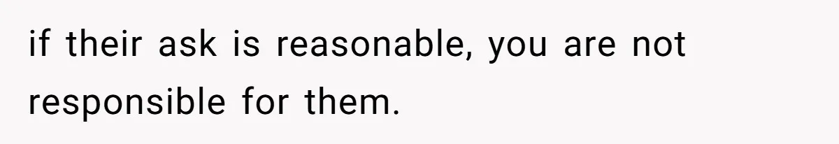 if their ask is reasonable, you are not responsible for them.