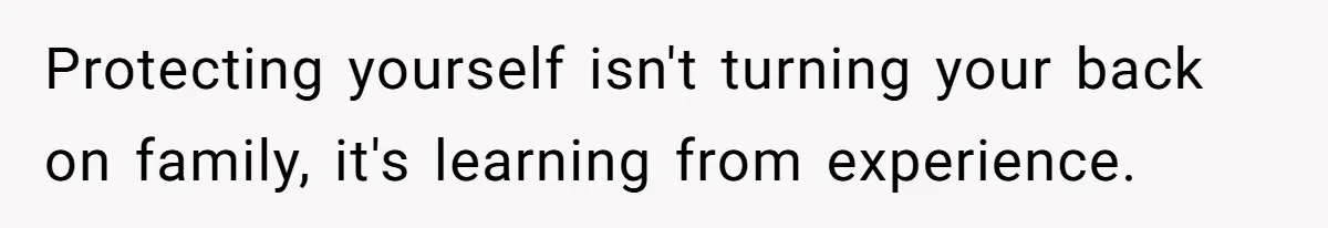 Protecting yourself isn't turning your back on family, it's learning from experience.
