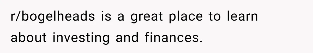 r/bogelheads is a great place to learn about investing and finances.