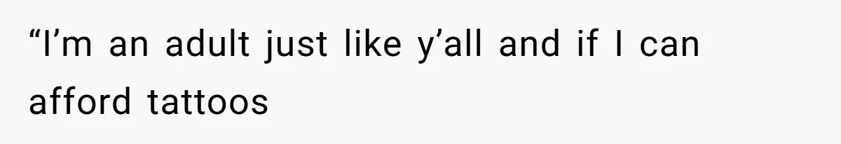 “I’m an adult just like y’all and if I can afford tattoos