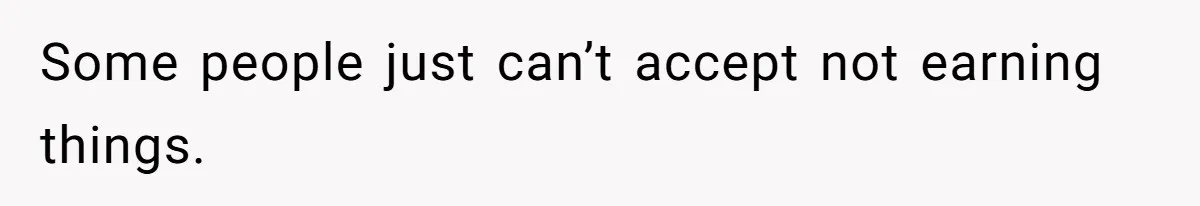 Some people just can’t accept not earning things.