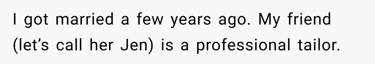 I got married a few years ago. My friend (let’s call her Jen) is a professional tailor.