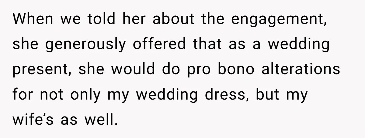 When we told her about the engagement, she generously offered that as a wedding present, she would do pro bono alterations for not only my wedding dress, but my wife’s...