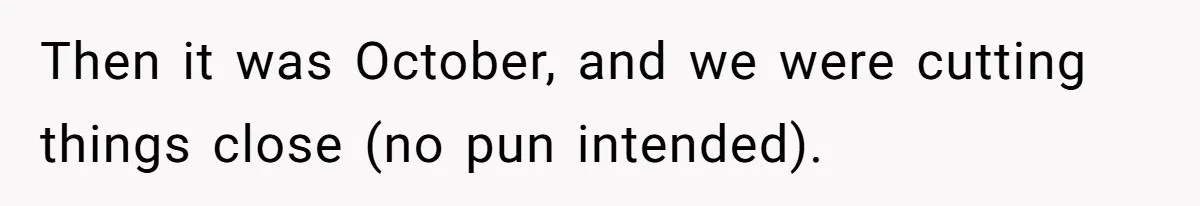 Then it was October, and we were cutting things close (no pun intended).