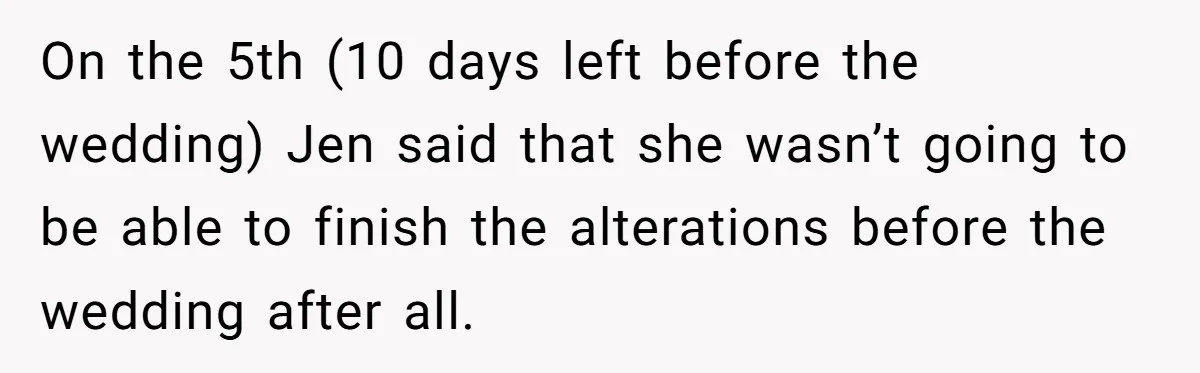 On the 5th (10 days left before the wedding) Jen said that she wasn’t going to be able to finish the alterations before the wedding after all.