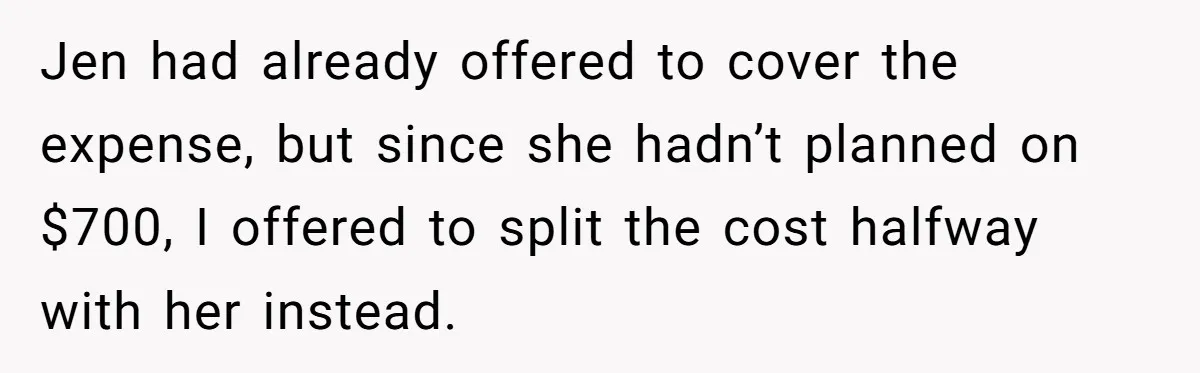 Jen had already offered to cover the expense, but since she hadn’t planned on $700, I offered to split the cost halfway with her instead.