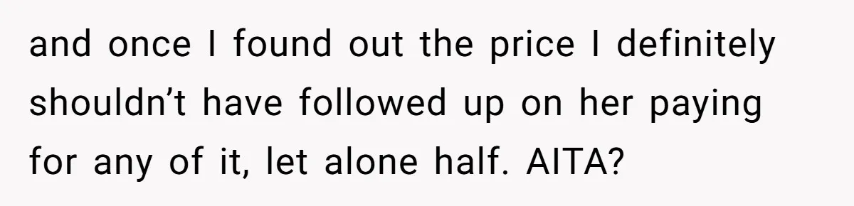 and once I found out the price I definitely shouldn’t have followed up on her paying for any of it, let alone half. AITA?