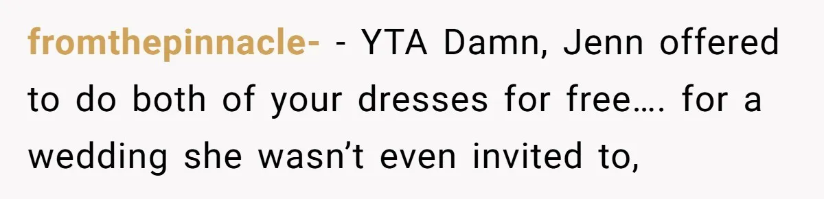 fromthepinnacle- − YTA Damn, Jenn offered to do both of your dresses for free…. for a wedding she wasn’t even invited to,