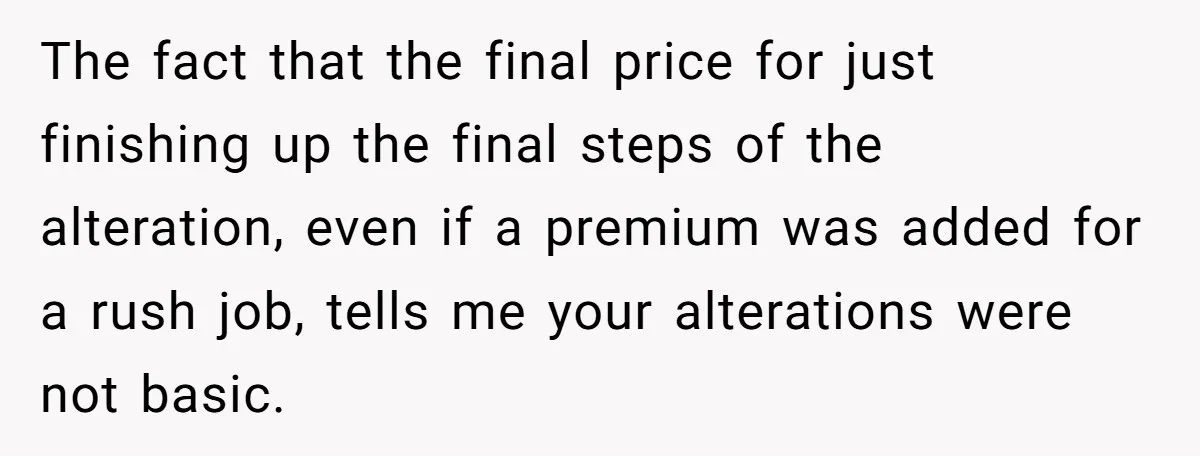 The fact that the final price for just finishing up the final steps of the alteration, even if a premium was added for a rush job, tells me your alterations...