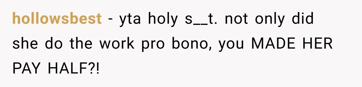 hollowsbest − yta holy s__t. not only did she do the work pro bono, you MADE HER PAY HALF?!