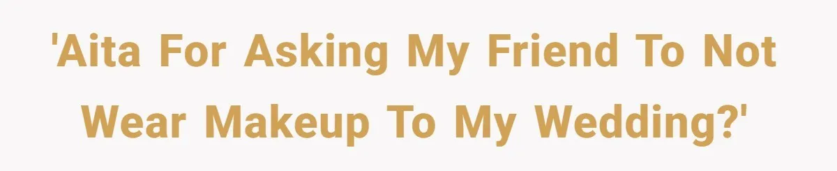 'AITA for asking my friend to not wear makeup to my wedding?'