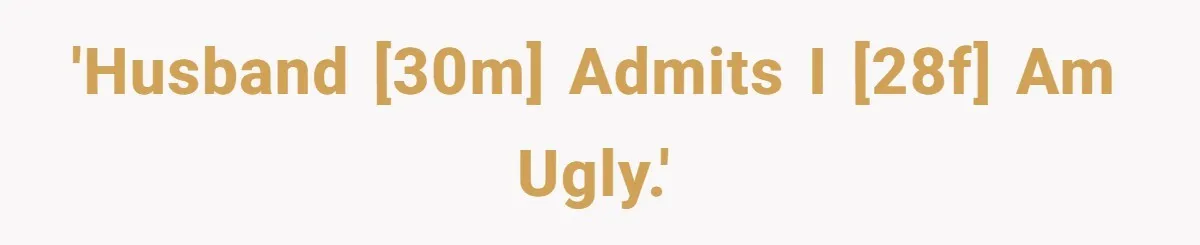 'Husband [30M] admits I [28F] am ugly.'